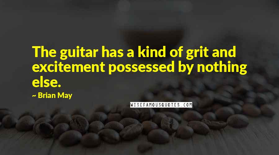 Brian May Quotes: The guitar has a kind of grit and excitement possessed by nothing else.