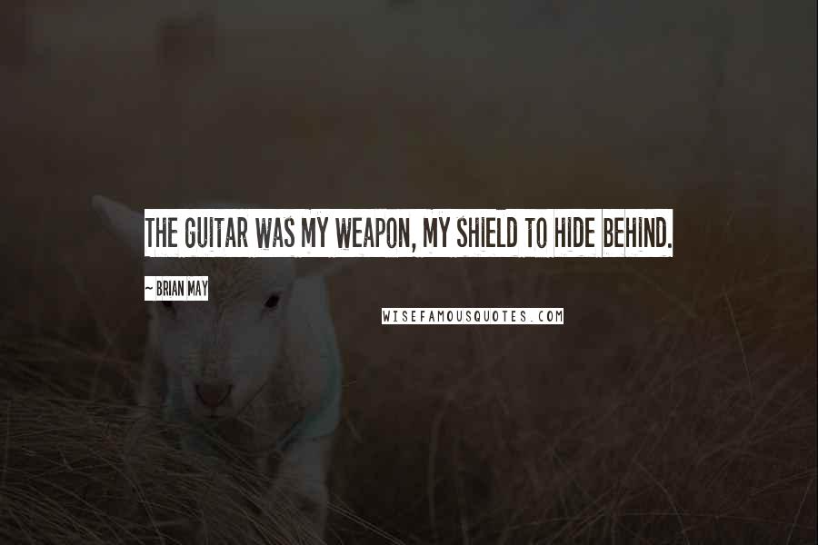 Brian May Quotes: The guitar was my weapon, my shield to hide behind.