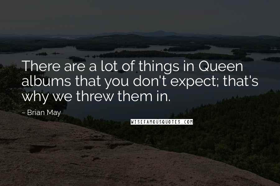 Brian May Quotes: There are a lot of things in Queen albums that you don't expect; that's why we threw them in.