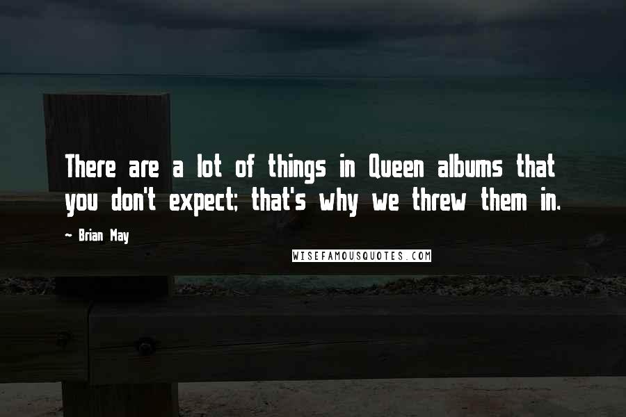 Brian May Quotes: There are a lot of things in Queen albums that you don't expect; that's why we threw them in.