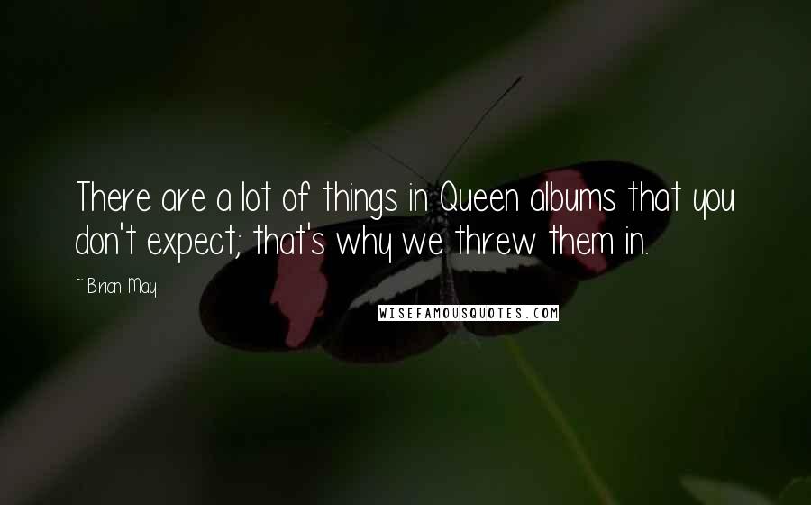 Brian May Quotes: There are a lot of things in Queen albums that you don't expect; that's why we threw them in.
