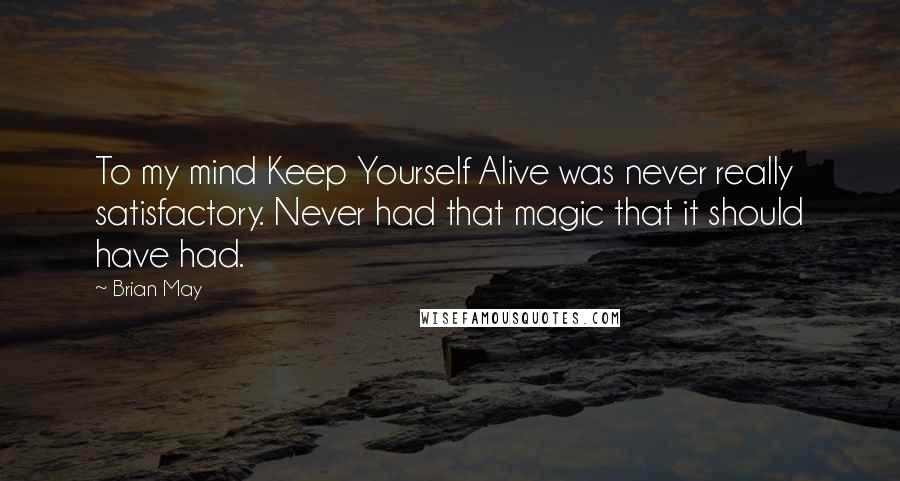Brian May Quotes: To my mind Keep Yourself Alive was never really satisfactory. Never had that magic that it should have had.