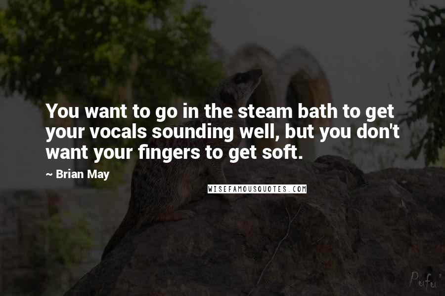 Brian May Quotes: You want to go in the steam bath to get your vocals sounding well, but you don't want your fingers to get soft.