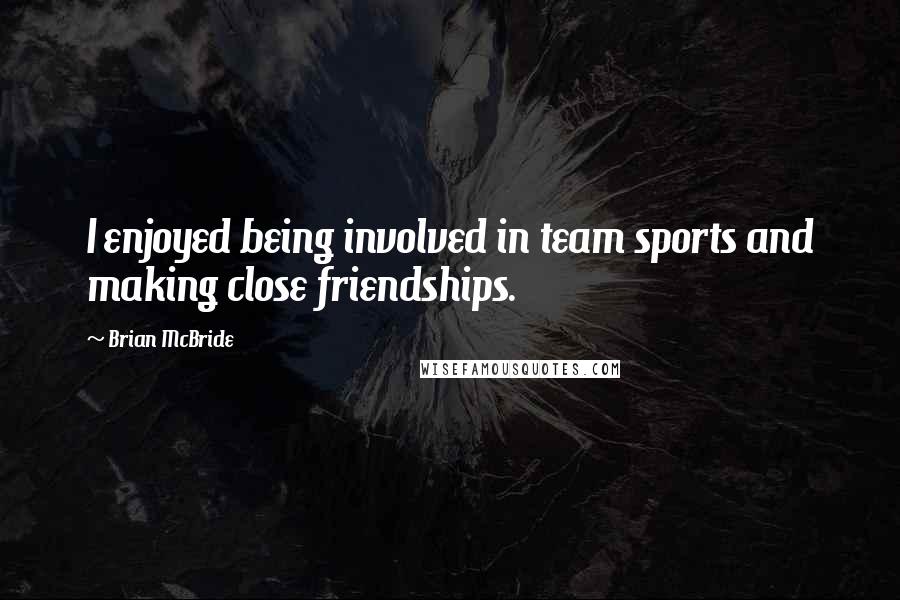 Brian McBride Quotes: I enjoyed being involved in team sports and making close friendships.