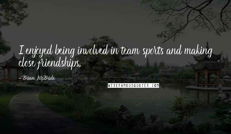 Brian McBride Quotes: I enjoyed being involved in team sports and making close friendships.