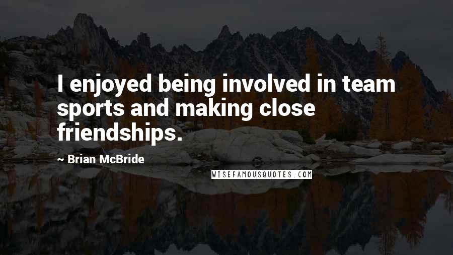 Brian McBride Quotes: I enjoyed being involved in team sports and making close friendships.