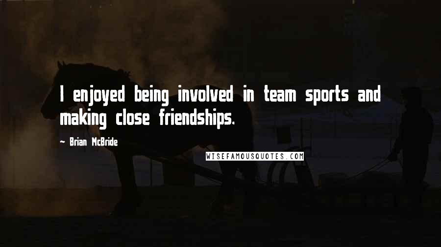 Brian McBride Quotes: I enjoyed being involved in team sports and making close friendships.