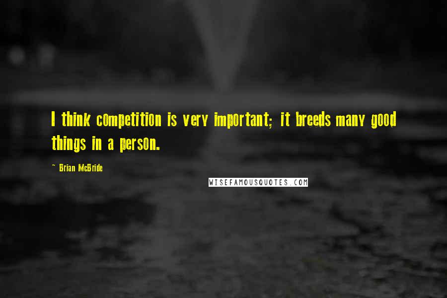 Brian McBride Quotes: I think competition is very important; it breeds many good things in a person.