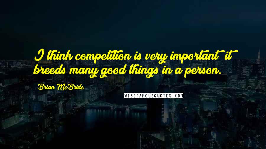 Brian McBride Quotes: I think competition is very important; it breeds many good things in a person.
