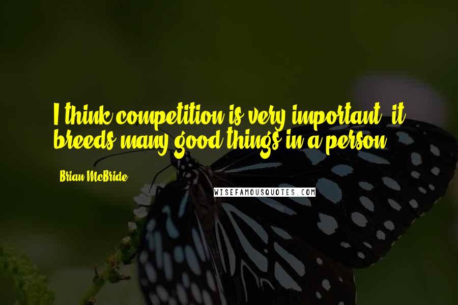 Brian McBride Quotes: I think competition is very important; it breeds many good things in a person.