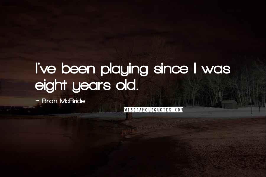 Brian McBride Quotes: I've been playing since I was eight years old.