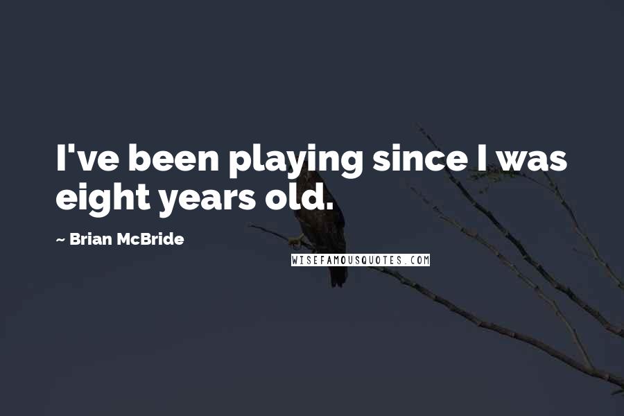 Brian McBride Quotes: I've been playing since I was eight years old.