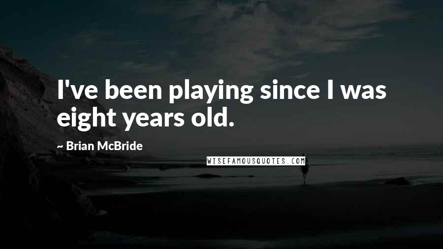 Brian McBride Quotes: I've been playing since I was eight years old.