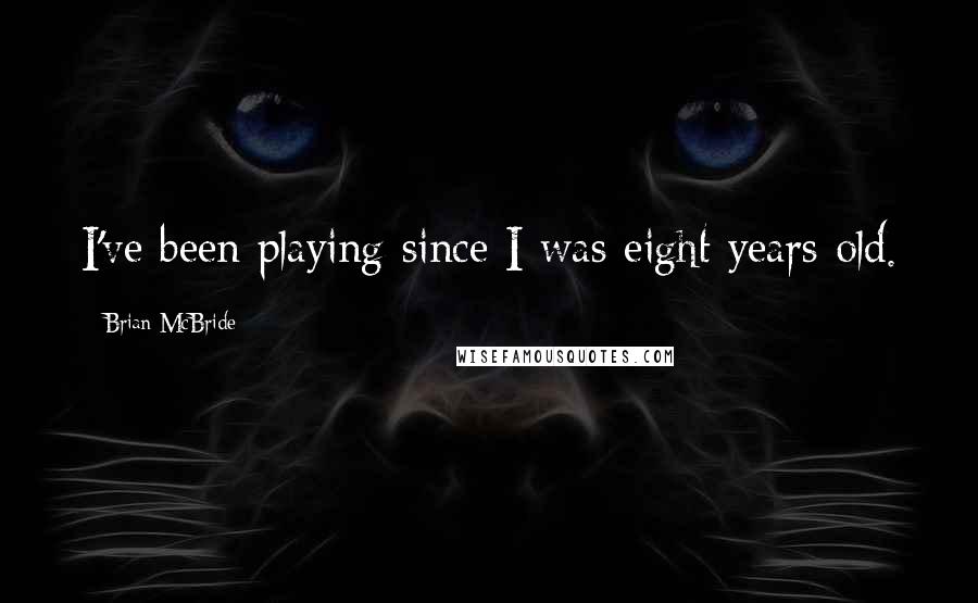 Brian McBride Quotes: I've been playing since I was eight years old.