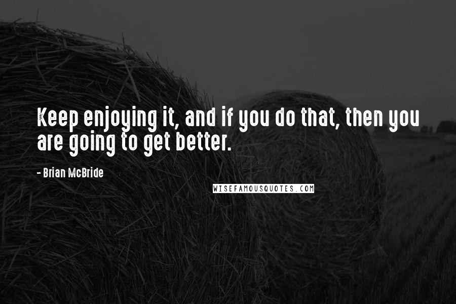 Brian McBride Quotes: Keep enjoying it, and if you do that, then you are going to get better.