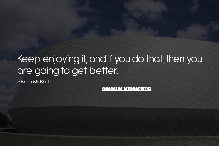 Brian McBride Quotes: Keep enjoying it, and if you do that, then you are going to get better.