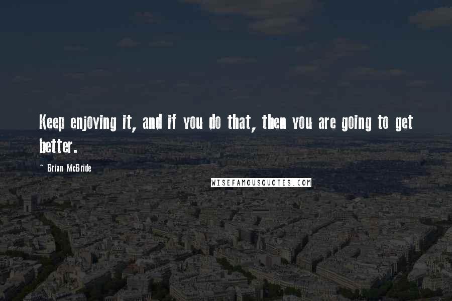 Brian McBride Quotes: Keep enjoying it, and if you do that, then you are going to get better.