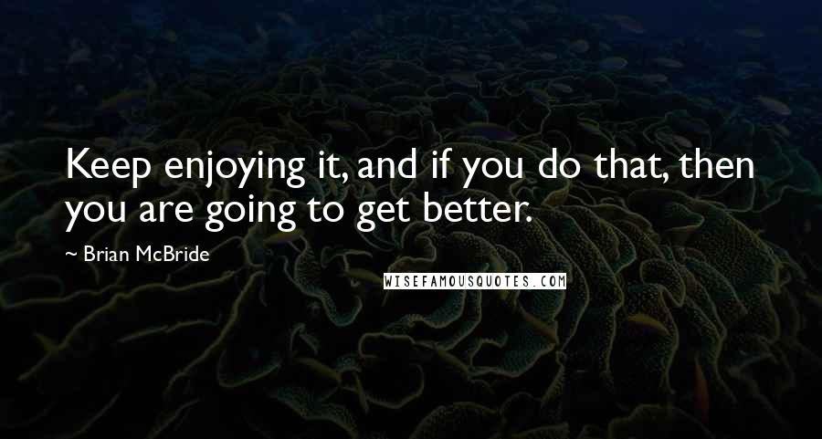 Brian McBride Quotes: Keep enjoying it, and if you do that, then you are going to get better.