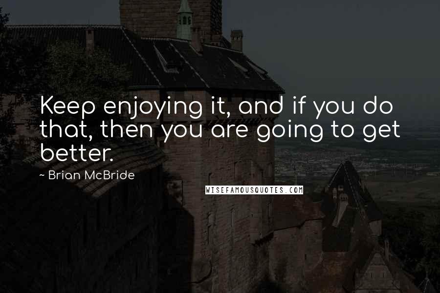 Brian McBride Quotes: Keep enjoying it, and if you do that, then you are going to get better.