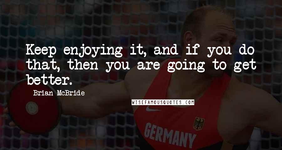 Brian McBride Quotes: Keep enjoying it, and if you do that, then you are going to get better.