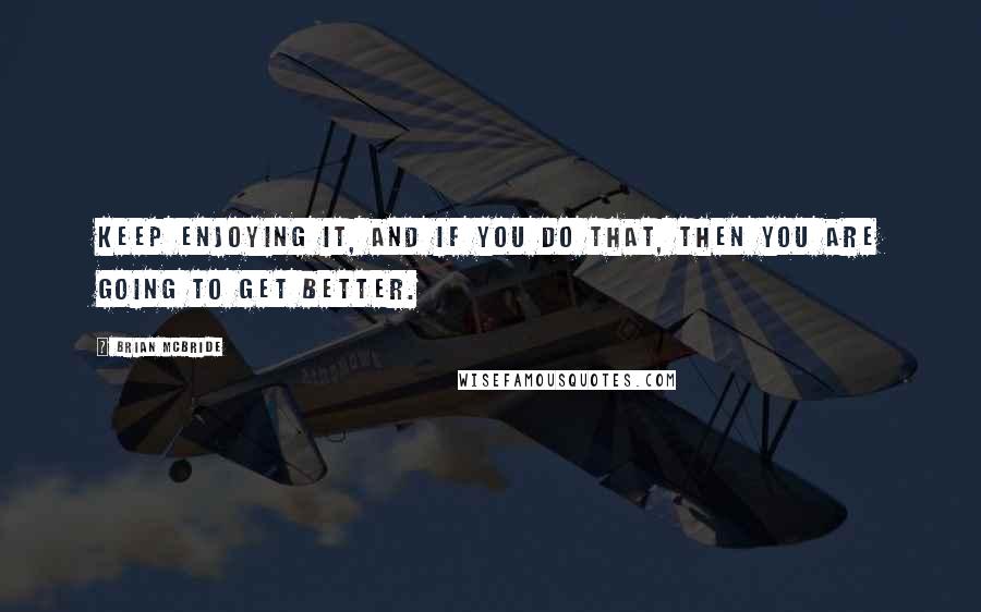 Brian McBride Quotes: Keep enjoying it, and if you do that, then you are going to get better.