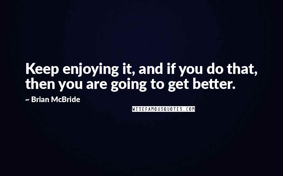 Brian McBride Quotes: Keep enjoying it, and if you do that, then you are going to get better.