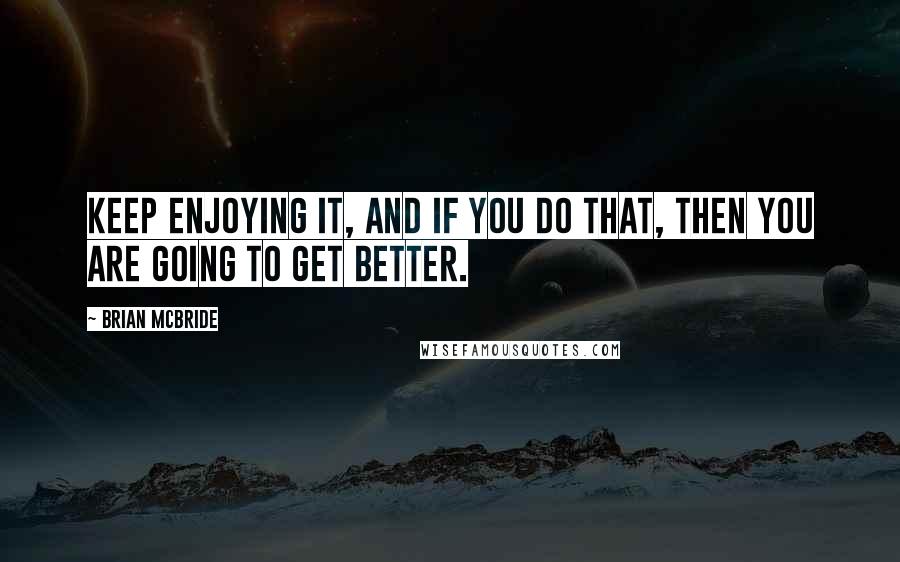 Brian McBride Quotes: Keep enjoying it, and if you do that, then you are going to get better.