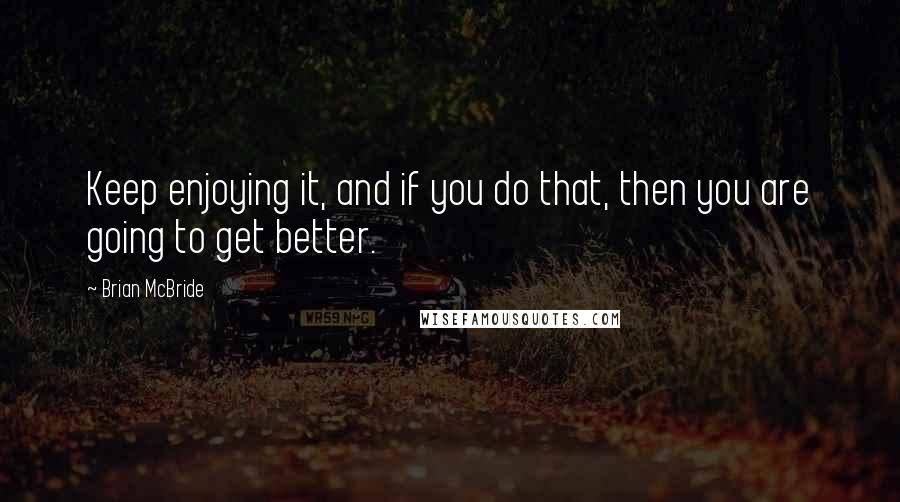 Brian McBride Quotes: Keep enjoying it, and if you do that, then you are going to get better.