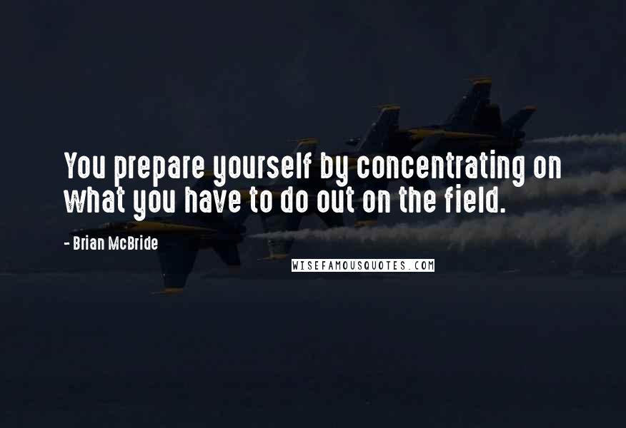 Brian McBride Quotes: You prepare yourself by concentrating on what you have to do out on the field.