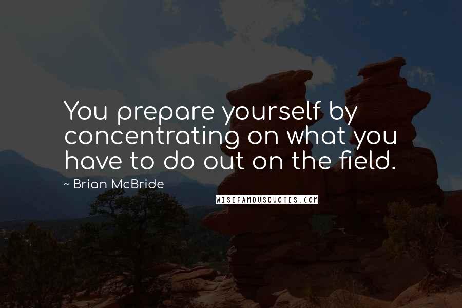 Brian McBride Quotes: You prepare yourself by concentrating on what you have to do out on the field.
