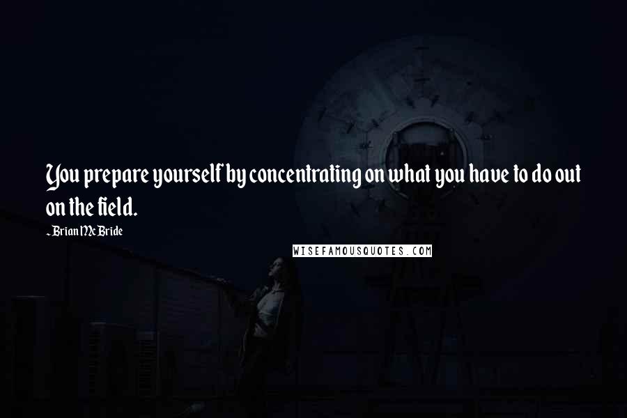 Brian McBride Quotes: You prepare yourself by concentrating on what you have to do out on the field.