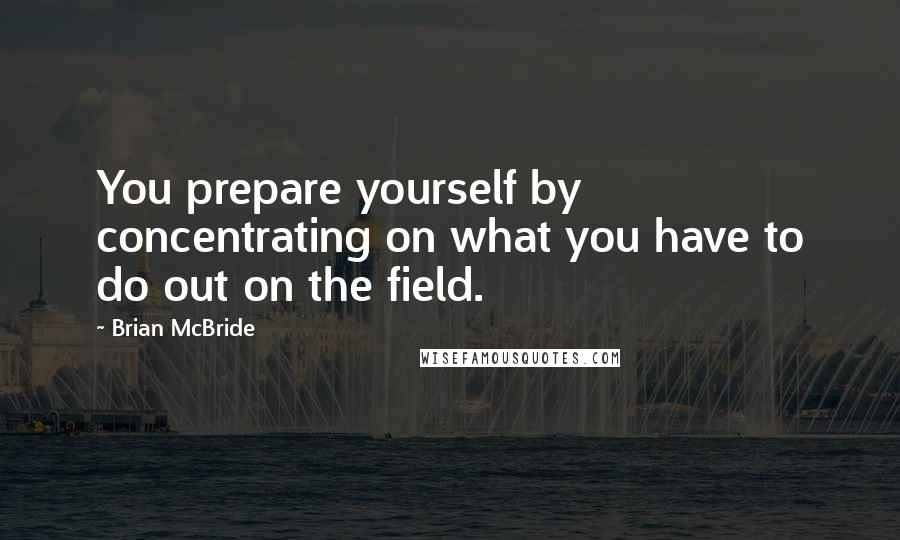 Brian McBride Quotes: You prepare yourself by concentrating on what you have to do out on the field.