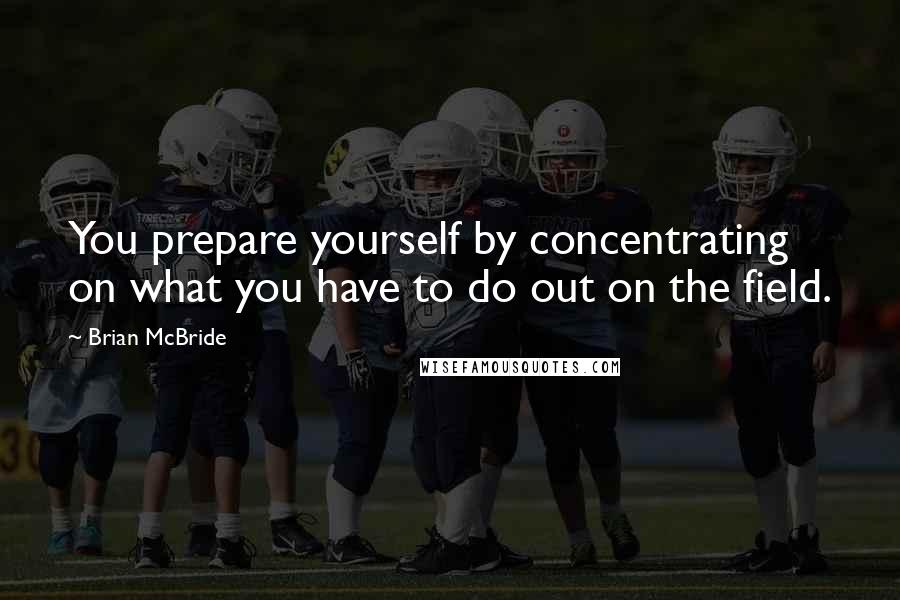 Brian McBride Quotes: You prepare yourself by concentrating on what you have to do out on the field.