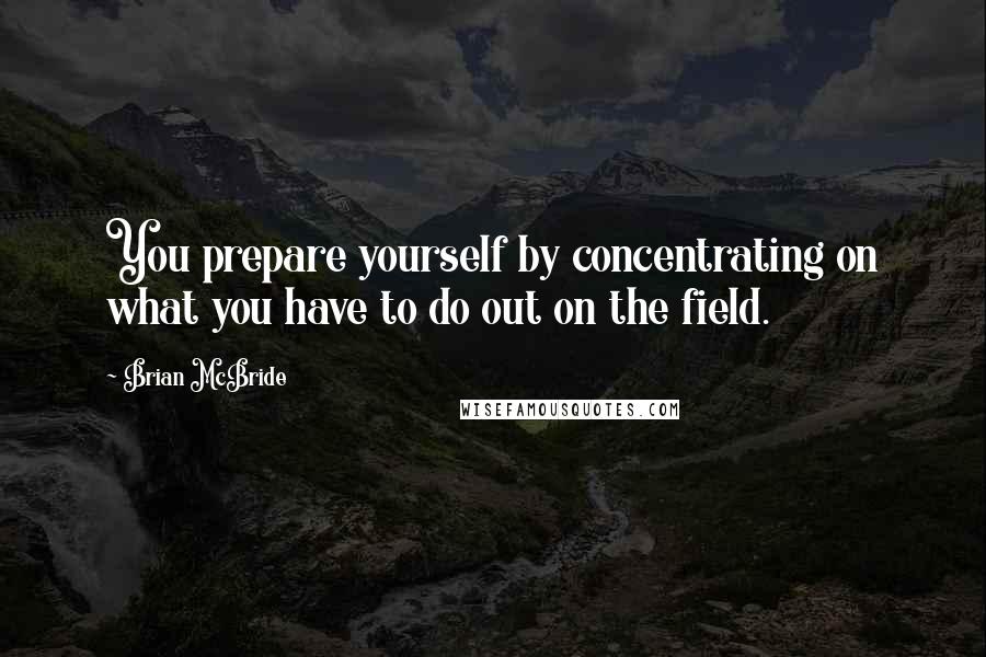 Brian McBride Quotes: You prepare yourself by concentrating on what you have to do out on the field.