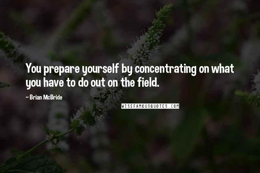 Brian McBride Quotes: You prepare yourself by concentrating on what you have to do out on the field.