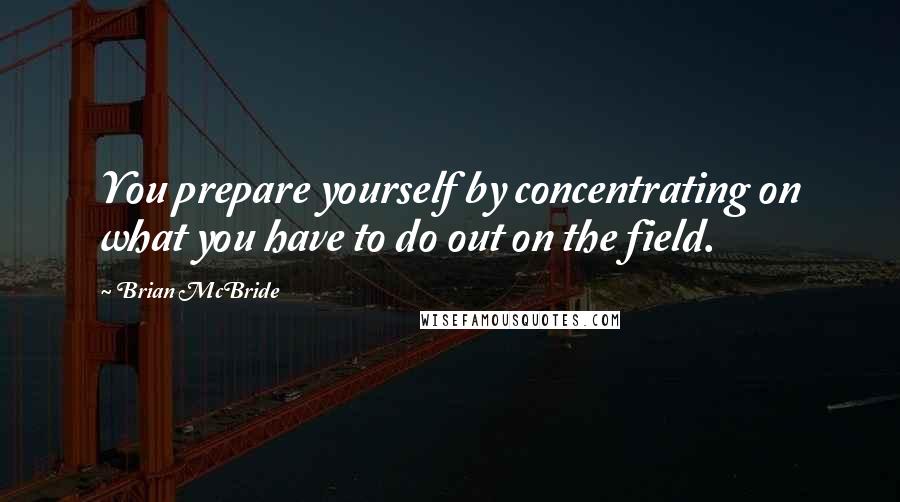 Brian McBride Quotes: You prepare yourself by concentrating on what you have to do out on the field.