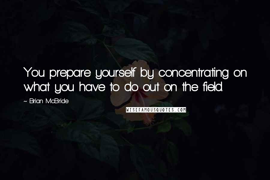 Brian McBride Quotes: You prepare yourself by concentrating on what you have to do out on the field.