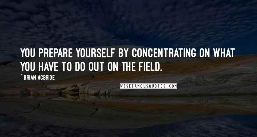 Brian McBride Quotes: You prepare yourself by concentrating on what you have to do out on the field.