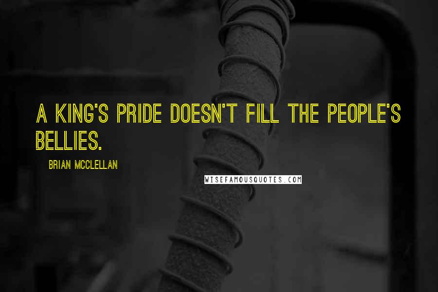 Brian McClellan Quotes: A king's pride doesn't fill the people's bellies.