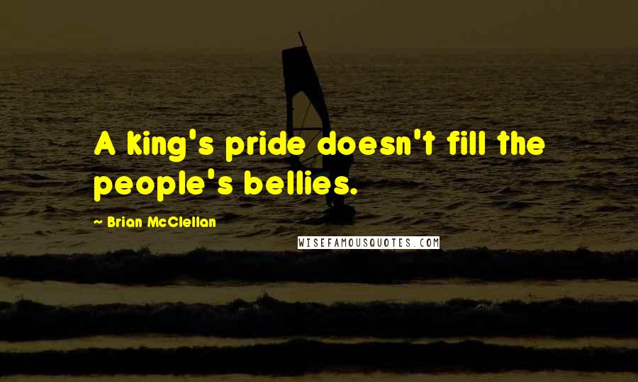 Brian McClellan Quotes: A king's pride doesn't fill the people's bellies.