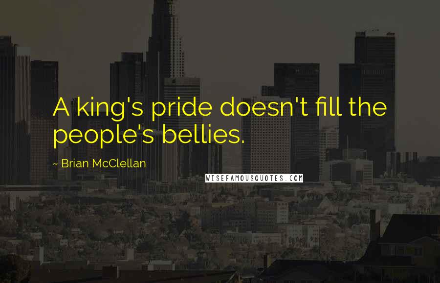 Brian McClellan Quotes: A king's pride doesn't fill the people's bellies.