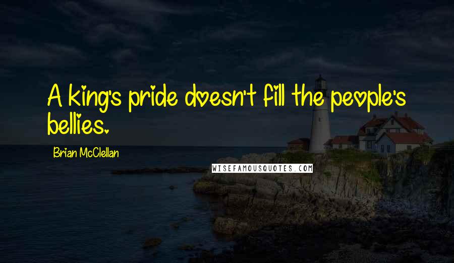 Brian McClellan Quotes: A king's pride doesn't fill the people's bellies.