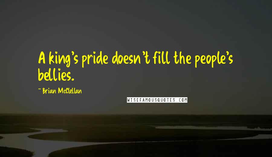 Brian McClellan Quotes: A king's pride doesn't fill the people's bellies.