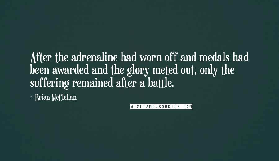 Brian McClellan Quotes: After the adrenaline had worn off and medals had been awarded and the glory meted out, only the suffering remained after a battle.