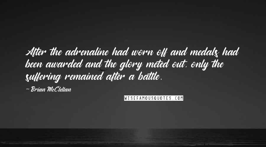 Brian McClellan Quotes: After the adrenaline had worn off and medals had been awarded and the glory meted out, only the suffering remained after a battle.