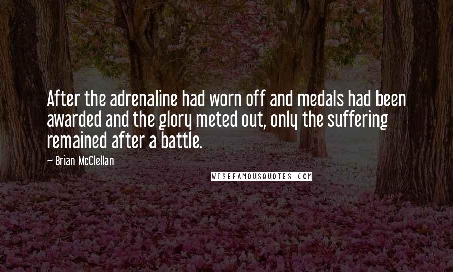 Brian McClellan Quotes: After the adrenaline had worn off and medals had been awarded and the glory meted out, only the suffering remained after a battle.