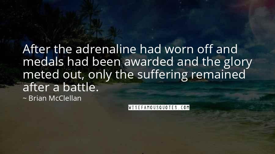 Brian McClellan Quotes: After the adrenaline had worn off and medals had been awarded and the glory meted out, only the suffering remained after a battle.