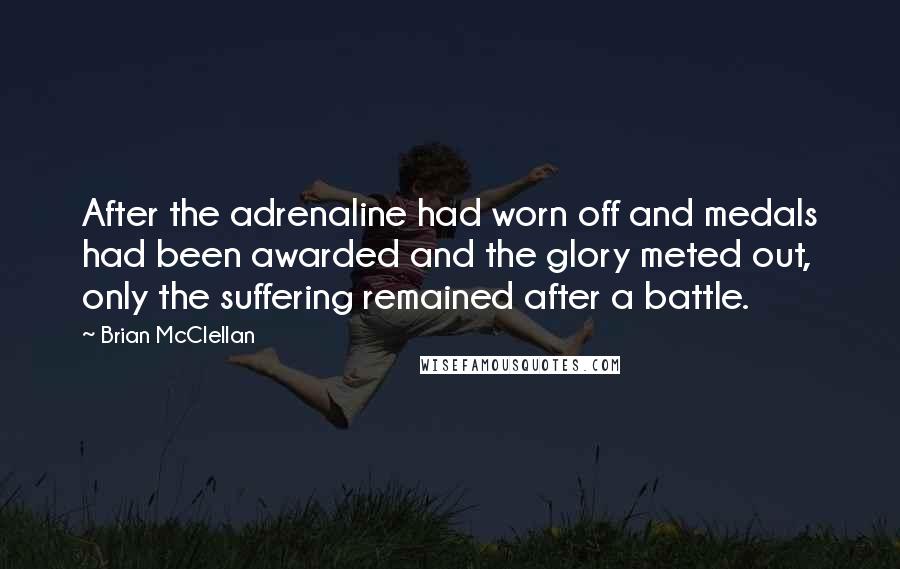 Brian McClellan Quotes: After the adrenaline had worn off and medals had been awarded and the glory meted out, only the suffering remained after a battle.