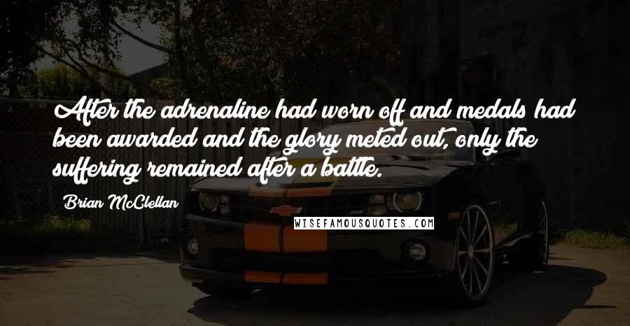 Brian McClellan Quotes: After the adrenaline had worn off and medals had been awarded and the glory meted out, only the suffering remained after a battle.