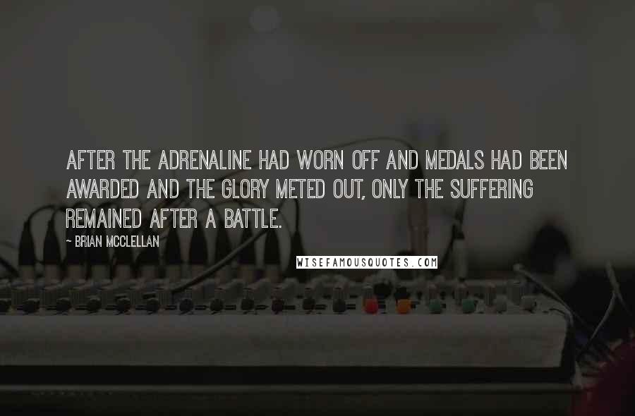 Brian McClellan Quotes: After the adrenaline had worn off and medals had been awarded and the glory meted out, only the suffering remained after a battle.